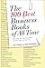 The 100 Best Business Books of All Time: What They Say, Why They Matter, and How They Can Help You