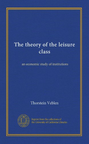 The theory of the leisure class: an economic study of institutions