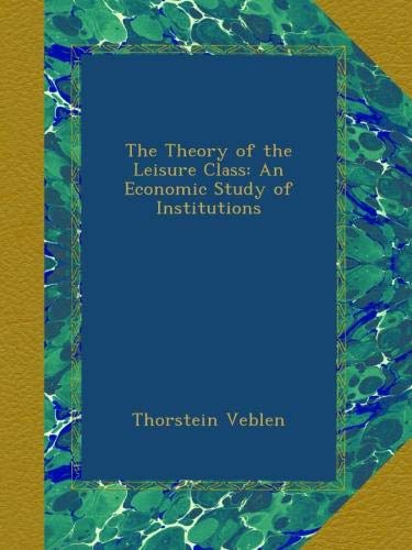 The Theory of the Leisure Class: An Economic Study of Institutions
