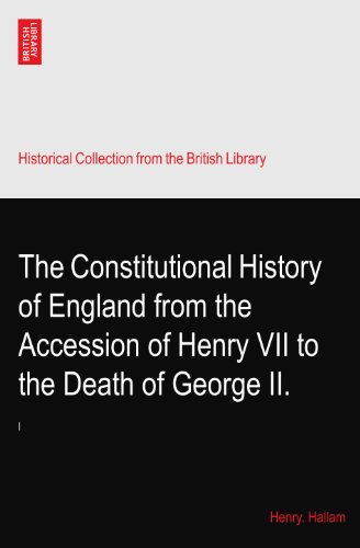 The Constitutional History of England from the Accession of Henry VII to the Death of George II.: I