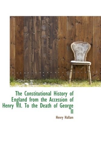 The Constitutional History of England from the Accession of Henry VII. to the Death of George II
