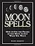 Moon Spells: How to Use the Phases of the Moon to Get What You Want