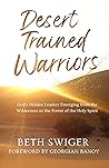 Desert Trained Warriors: God's Hidden Leaders Emerging from the Wilderness in the Power of the Holy Spirit Desert Trained Warriors: God's Hidden Leaders Emerging from the Wilderness in the Power of the Holy Spirit