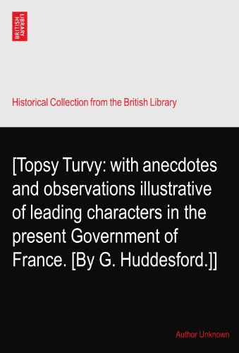 [Topsy Turvy: with anecdotes and observations illustrative of leading characters in the present Government of France. [By G. Huddesford.]]
