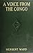 A Voice From the Congo:  Comprising Stories, Anecdotes And Descriptive Notes