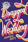 Dragged to the Wedding by Andrew  Grey