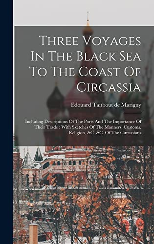 Three Voyages In The Black Sea To The Coast Of Circassia: Including Descriptions Of The Ports And The Importance Of Their Trade: With Sketches Of The ... Customs, Religion, &c. &c. Of The Circassians (Hardcover)