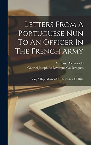 Letters From A Portuguese Nun To An Officer In The French Army: Being A Reproduction Of The Edition Of 1817