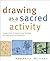 Drawing as a Sacred Activity: Simple Steps to Explore Your Feelings and Heal Your Consciousness