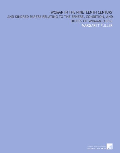 Woman in the Nineteenth Century: And Kindred Papers Relating to the Sphere, Condition, and Duties of Woman