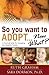 So You Want to Adopt...Now What?: A Practical Guide for Navigating the Adoption Process
