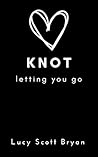 Knot Letting You Go by Lucy Scott Bryan