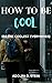 HOW TO BE COOL: HOW TO BE T...