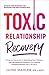 Toxic Relationship Recovery: Your Guide to Identifying Toxic Partners, Leaving Unhealthy Dynamics, and Healing Emotional Wounds after a Breakup