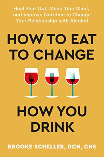How to Eat to Change How You Drink: Heal Your Gut, Mend Your Mind, and Improve Nutrition to Change Your Relationship with Alcohol (Hardcover)