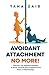 Avoidant Attachment No More!: Discover The Effective Strategy To Strive Towards Secure Attachment Style In Relationships