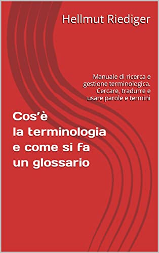 Cos’è la terminologia e come si fa un glossario : Manuale di ricerca e gestione terminologica. Cercare, tradurre e usare parole e termini (Italian Edition)