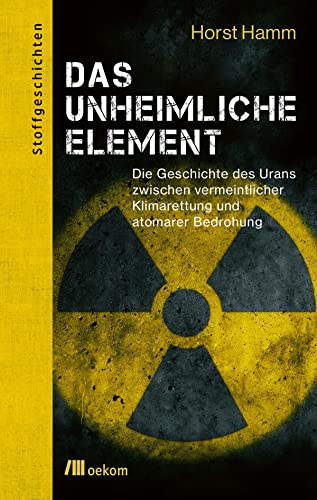 Das unheimliche Element: Die Geschichte des Urans zwischen vermeintlicher Klimarettung und atomarer Bedrohung (German Edition)