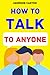 How to Talk to Anyone: Mastering the Art of Communication for Lasting Relationships