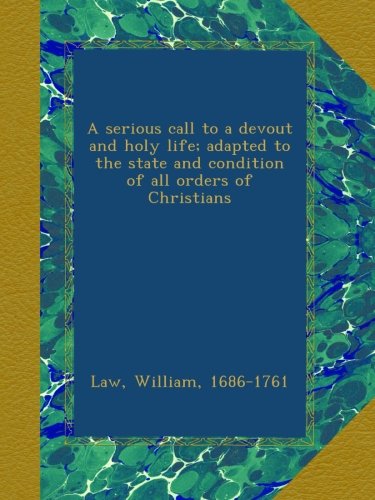 A serious call to a devout and holy life; adapted to the state and condition of all orders of Christians