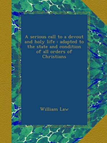 A serious call to a devout and holy life : adapted to the state and condition of all orders of Christians