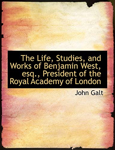 The Life, Studies, and Works of Benjamin West, esq., President of the Royal Academy of London