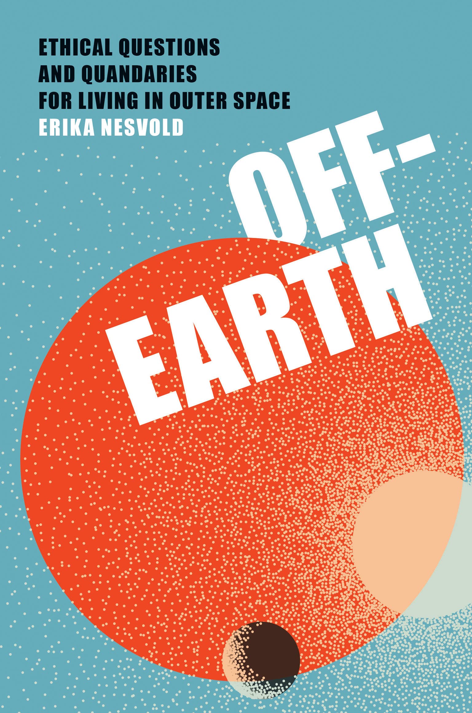 Off-Earth: Ethical Questions and Quandaries for Living in Outer Space (Hardcover)