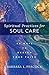 Spiritual Practices for Soul Care: 40 Ways to Deepen Your Faith