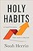 Holy Habits: 10 Small Decisions That Lead to a Big Life (Get in the Habit of Being Intentional About Discipleship and Spiritual Growth)