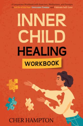 Inner Child Healing Workbook: A Companion Workbook with Exercises, Meditations, and Prompts to Let Go of the Past, Overcome Trauma, and Cultivate Self-Love (Childhood Trauma Recovery Books)