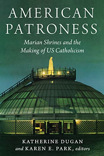 American Patroness: Marian Shrines and the Making of US Catholicism (Catholic Practice in the Americas)