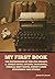My First Book: The Experiences of Walter Besant, A. Conan Doyle, Kipling, Zanagwill, Corelli, Bret Harte, Robert Louis Stevenson and Others