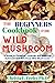 The Beginners Cookbook For Wild Mushroom: A Guide to Foraging, Cooking, and Enjoying Delicious and Nutritious Wild Mushrooms (Dr. Feeley Diet Cookbooks)
