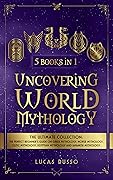 Uncovering World Mythology (5 Books in 1): The Perfect Beginner's Guide On Greek Mythology, Norse Mythology, Celtic Mythology, Egyptian Mythology and Japanese ... Mythology