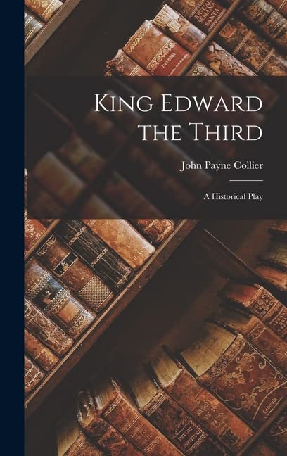 King Edward the Third: A Historical Play