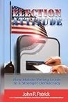 Election Attitude: How Mobile Internet Voting Leads to a Stronger Democracy ("It's All About Attitude" (John R. Patrick's 6 Book Series))