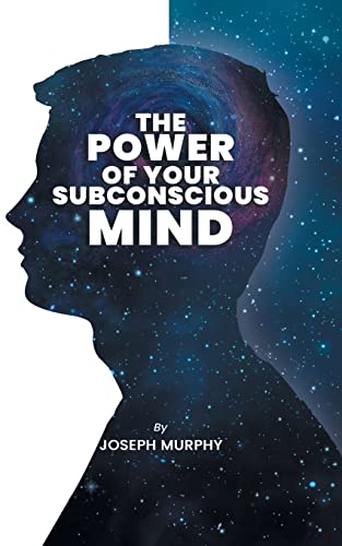 The Power of Your Subconscious Mind: The Power Of Your Subconscious Mind: Joseph Denis Murphy dives into Psychology, Philosophy, and Spirituality