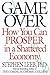 Game Over: How You Can Prosper in a Shattered Economy