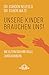 Unsere Kinder brauchen uns: Wie Eltern sich ihre Rolle zurückerobern (German Edition)