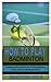 HOW TO PLAY BADMINTON: A Co...