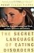 The Secret Language of Eating Disorders: How You Can Understand and Work to Cure Anorexia and Bulimia