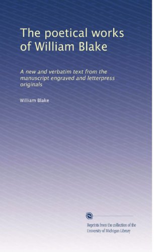 The poetical works of William Blake: A new and verbatim text from the manuscript engraved and letterpress originals