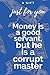 money is a good servant but...