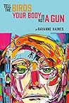 Tell the Birds Your Body is Not a Gun by Rayanne Haines