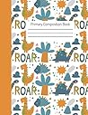 Primary Composition Notebook: Story Paper Journal | Dinosaur Roar | Draw and Write | Dashed Midline and Picture Space | 100 Pages | 8.5X11 | Grade K-2 Primary Composition Notebook: Story Paper Journal | Dinosaur Roar | Draw and Write | Dashed Midline and Picture Space | 100 Pages | 8.5X11 | Grade K-2