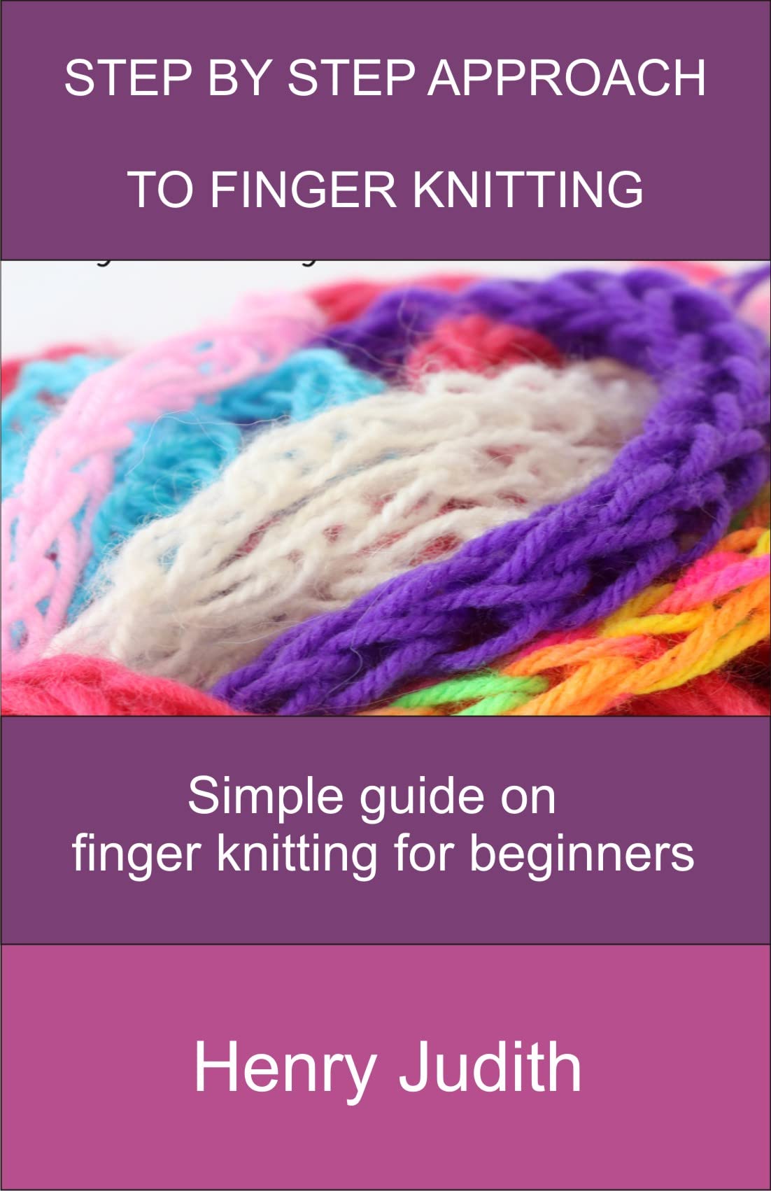STEP BY STEP APPROACH TO FINGER KNITTING: SIMPLE GUIDE ON FINGER KNITTING FOR BEGINNERS (Kindle Edition)