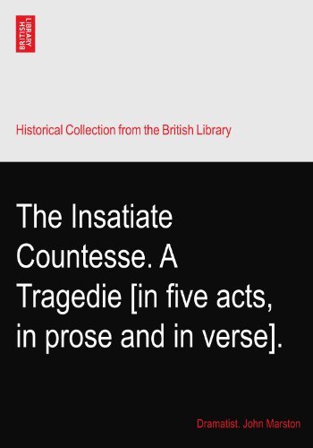 The Insatiate Countesse. A Tragedie [in five acts, in prose and in verse].