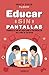 Educar sin pantallas: Aprende a gestionar las pantallas de forma sana, positiva y respetuosa en el hogar