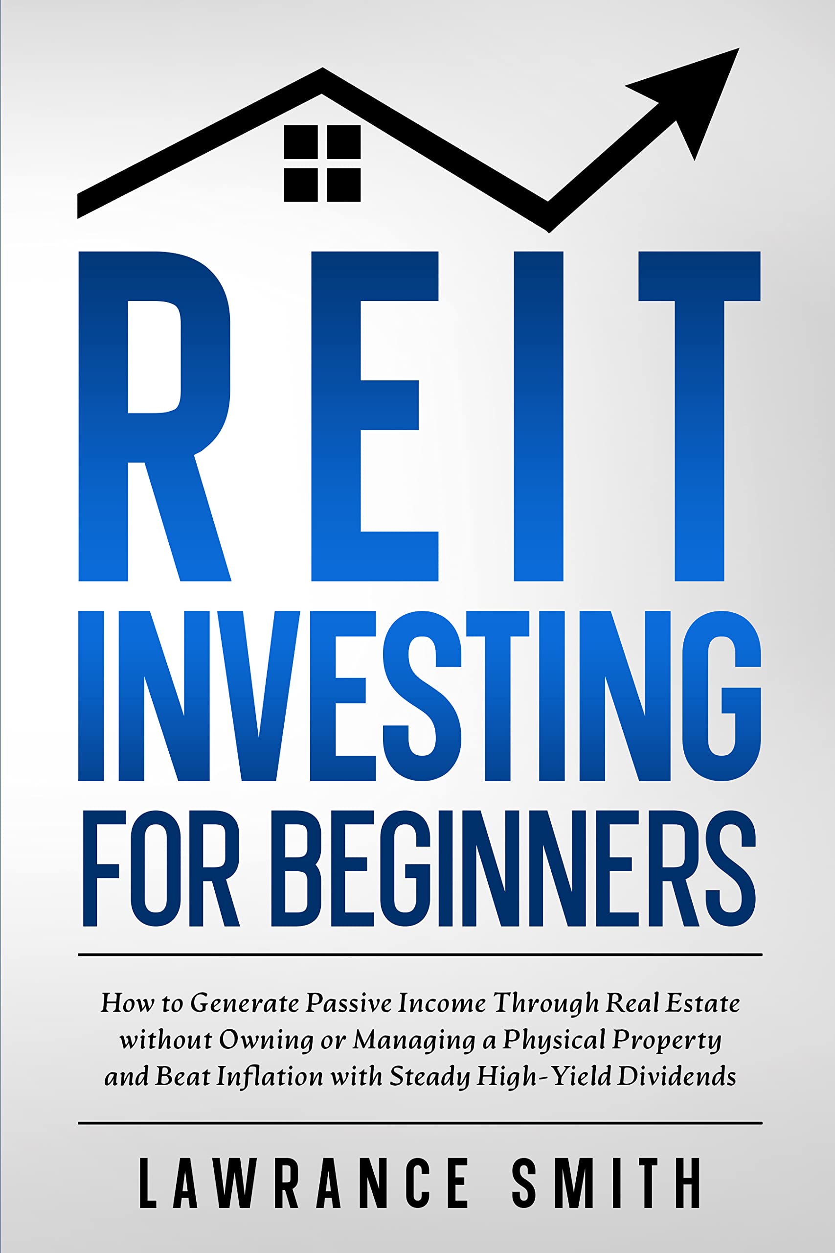 REIT Investing for Beginners: How to Generate Passive Income Through Real Estate without Owning or Managing a Physical Property and Beat Inflation with Steady High-Yield Dividends (Kindle Edition)
