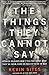 The Things They Cannot Say: Stories Soldiers Won't Tell You About What They've Seen, Done or Failed to Do in War